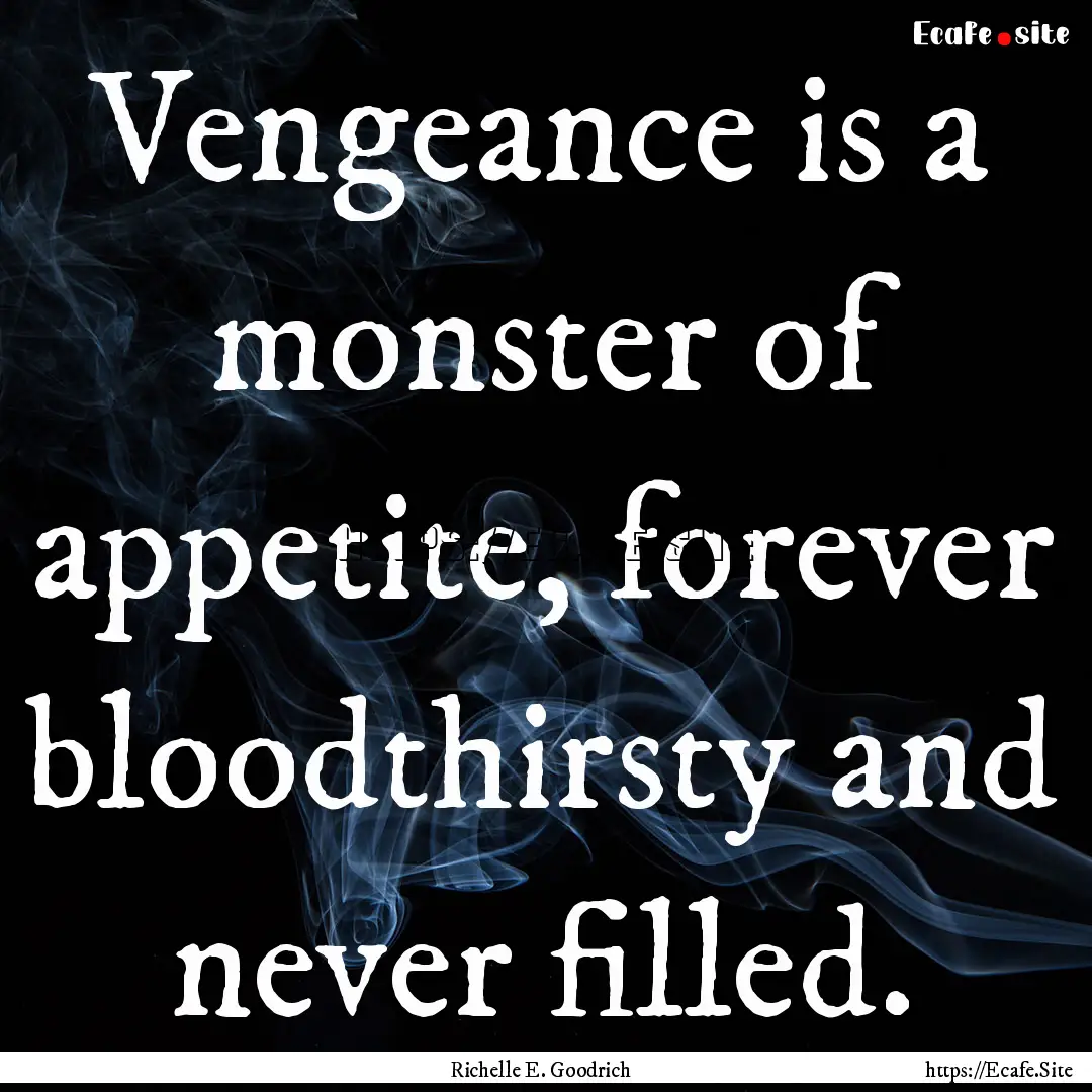 Vengeance is a monster of appetite, forever.... : Quote by Richelle E. Goodrich