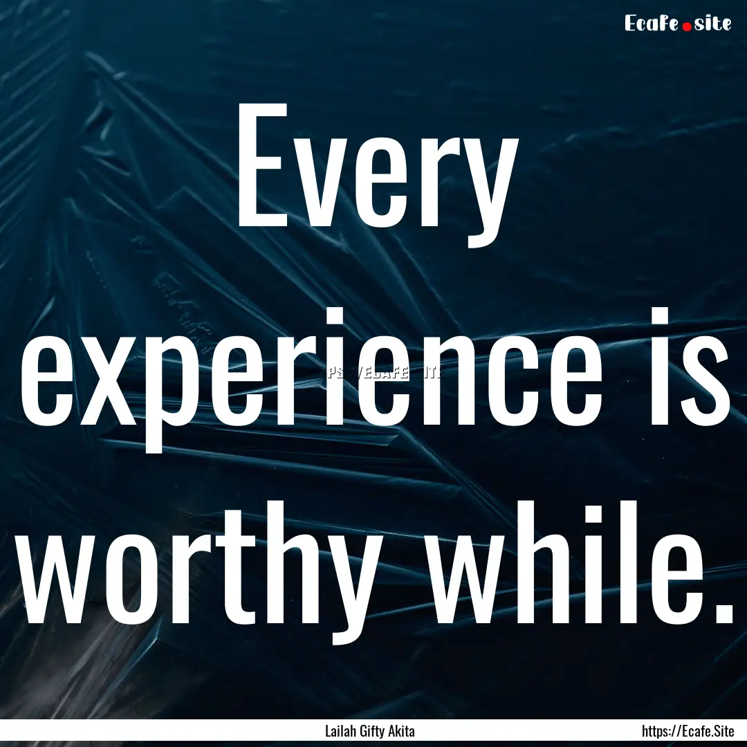 Every experience is worthy while. : Quote by Lailah Gifty Akita