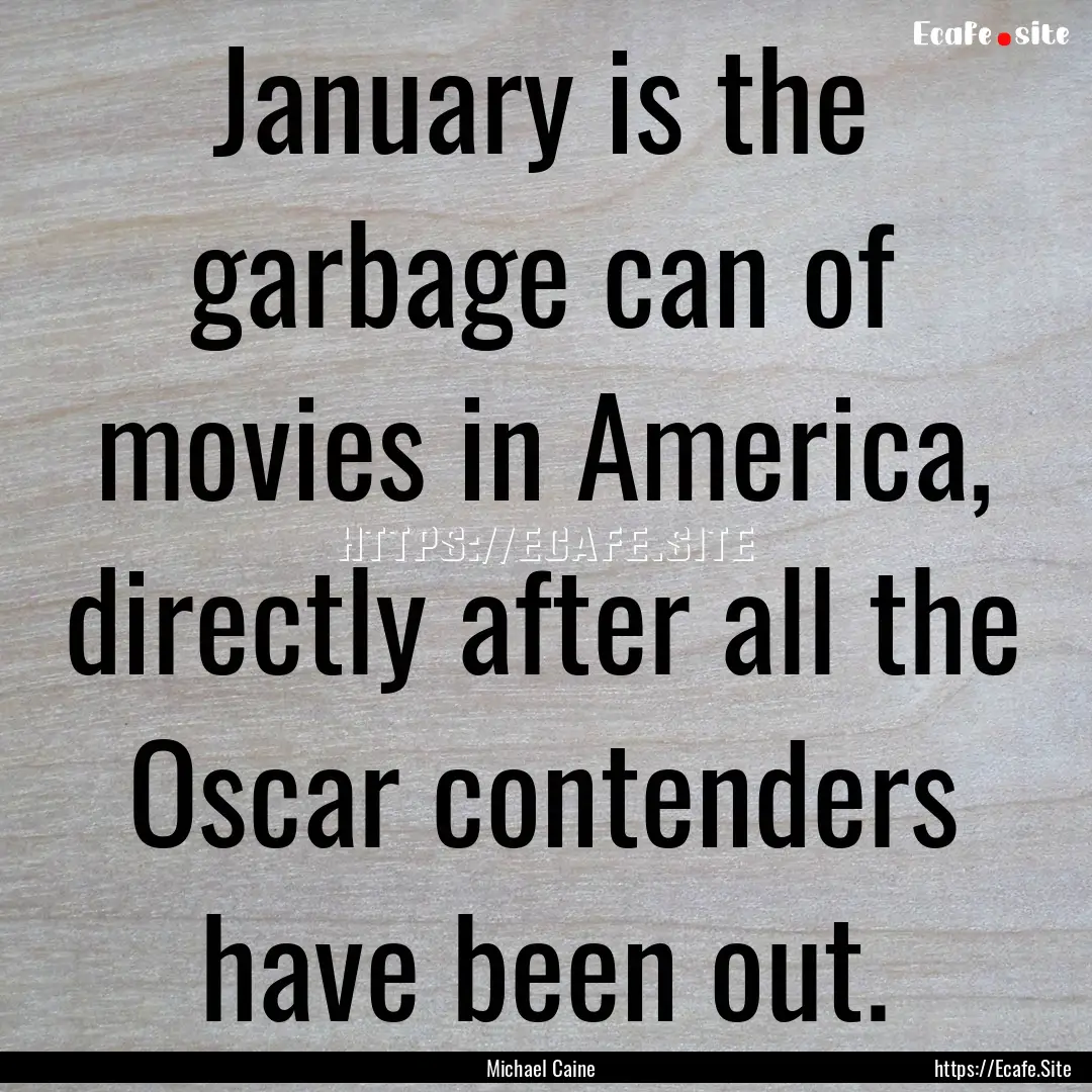 January is the garbage can of movies in America,.... : Quote by Michael Caine