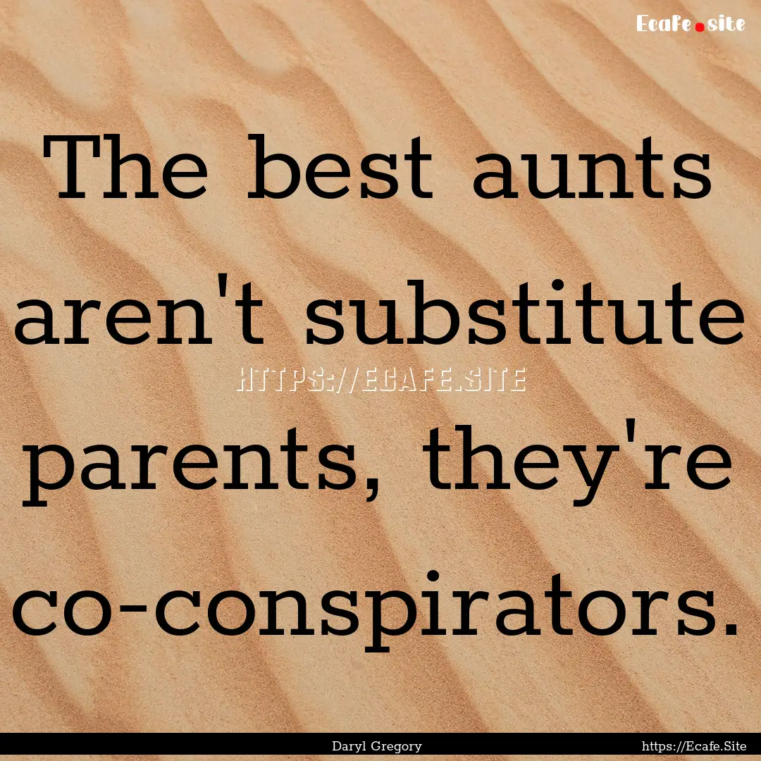 The best aunts aren't substitute parents,.... : Quote by Daryl Gregory