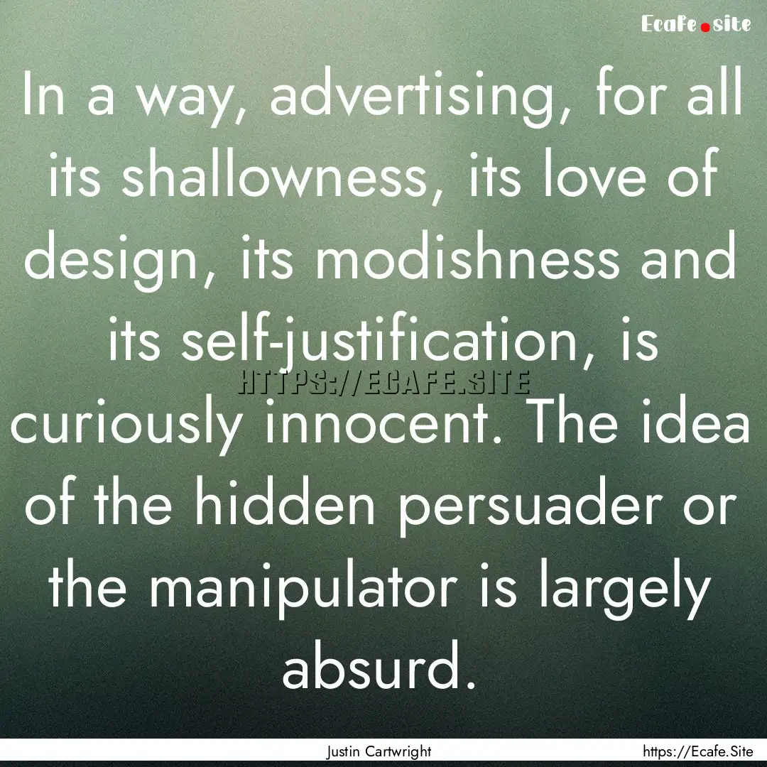 In a way, advertising, for all its shallowness,.... : Quote by Justin Cartwright