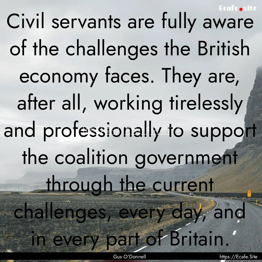 Civil servants are fully aware of the challenges.... : Quote by Gus O'Donnell