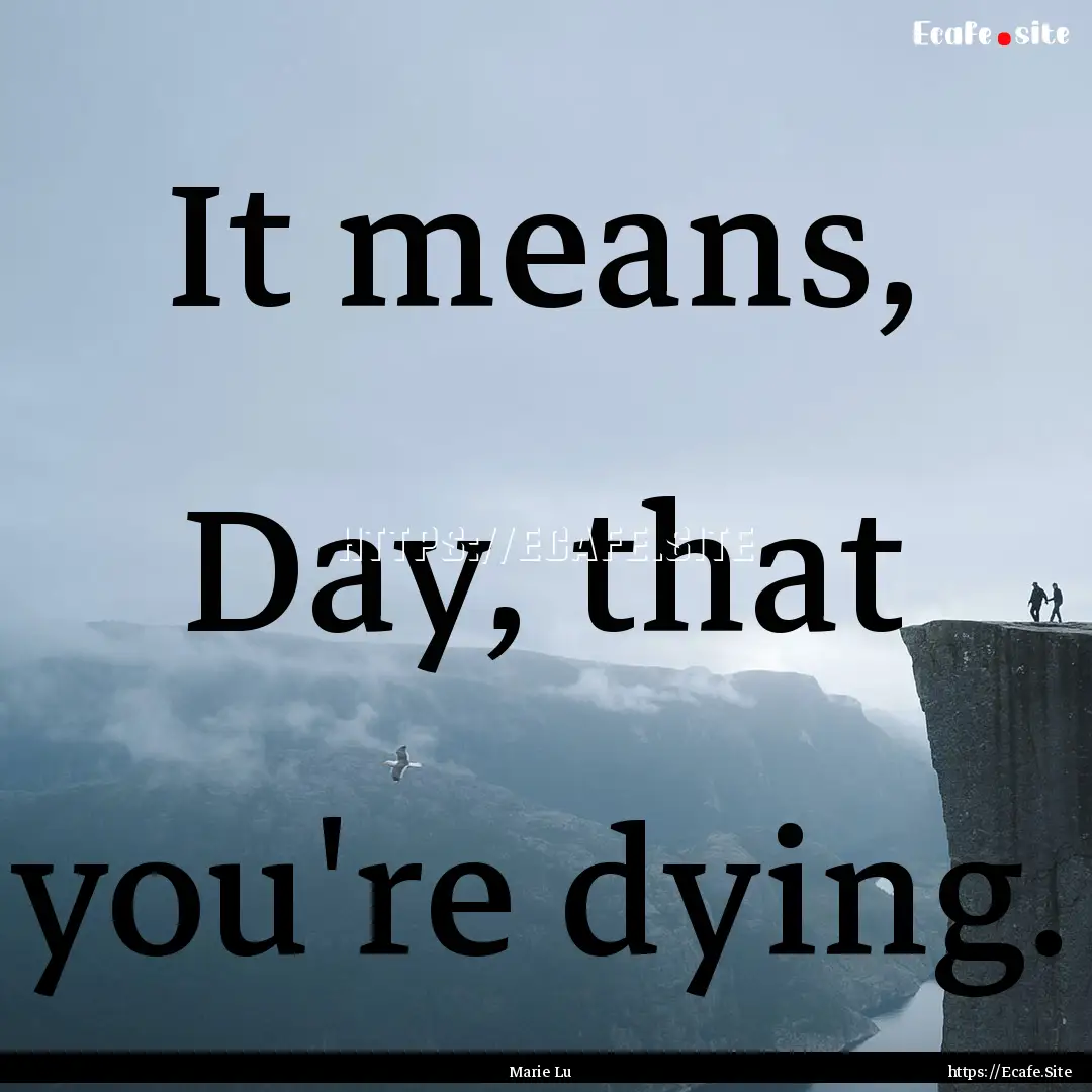 It means, Day, that you're dying. : Quote by Marie Lu