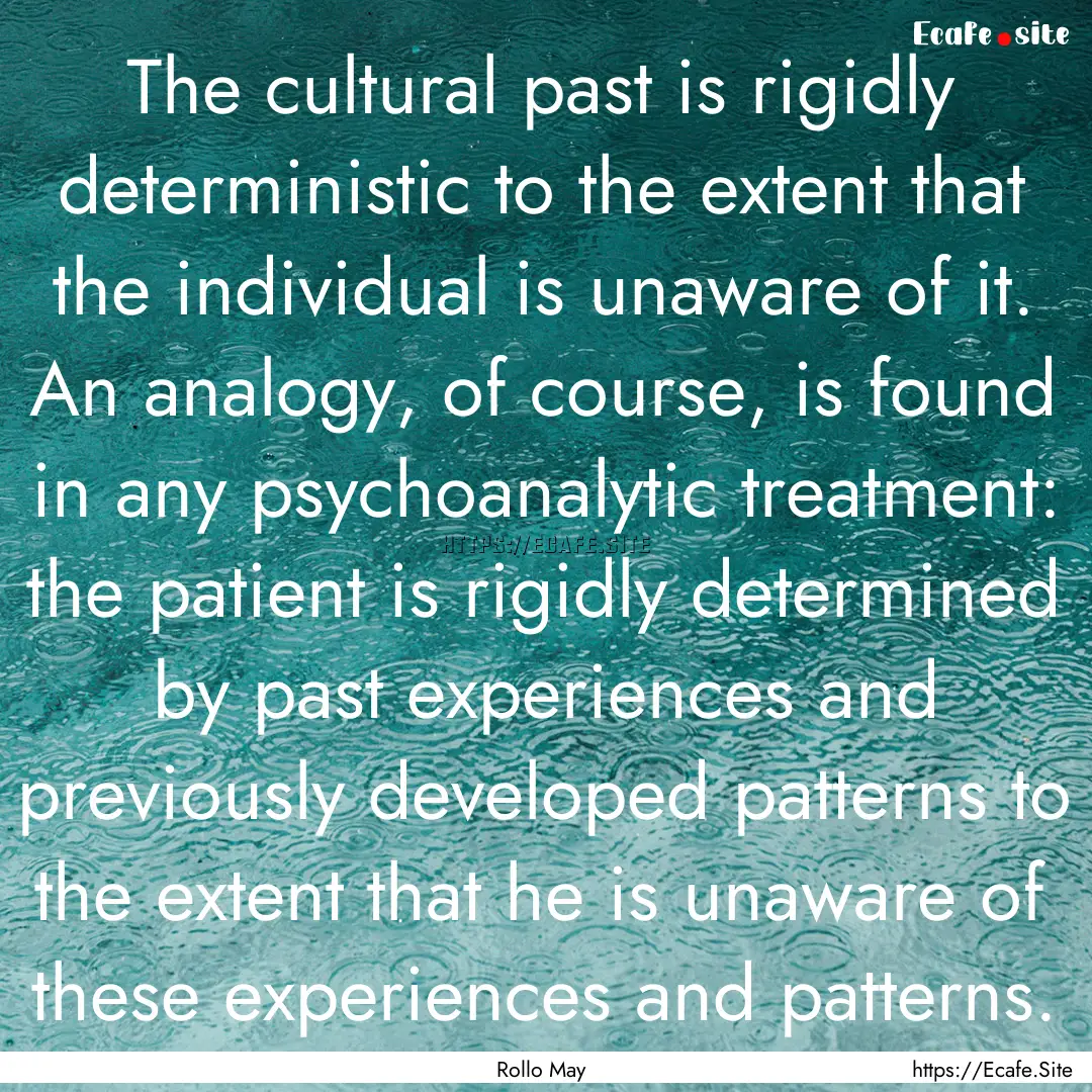 The cultural past is rigidly deterministic.... : Quote by Rollo May