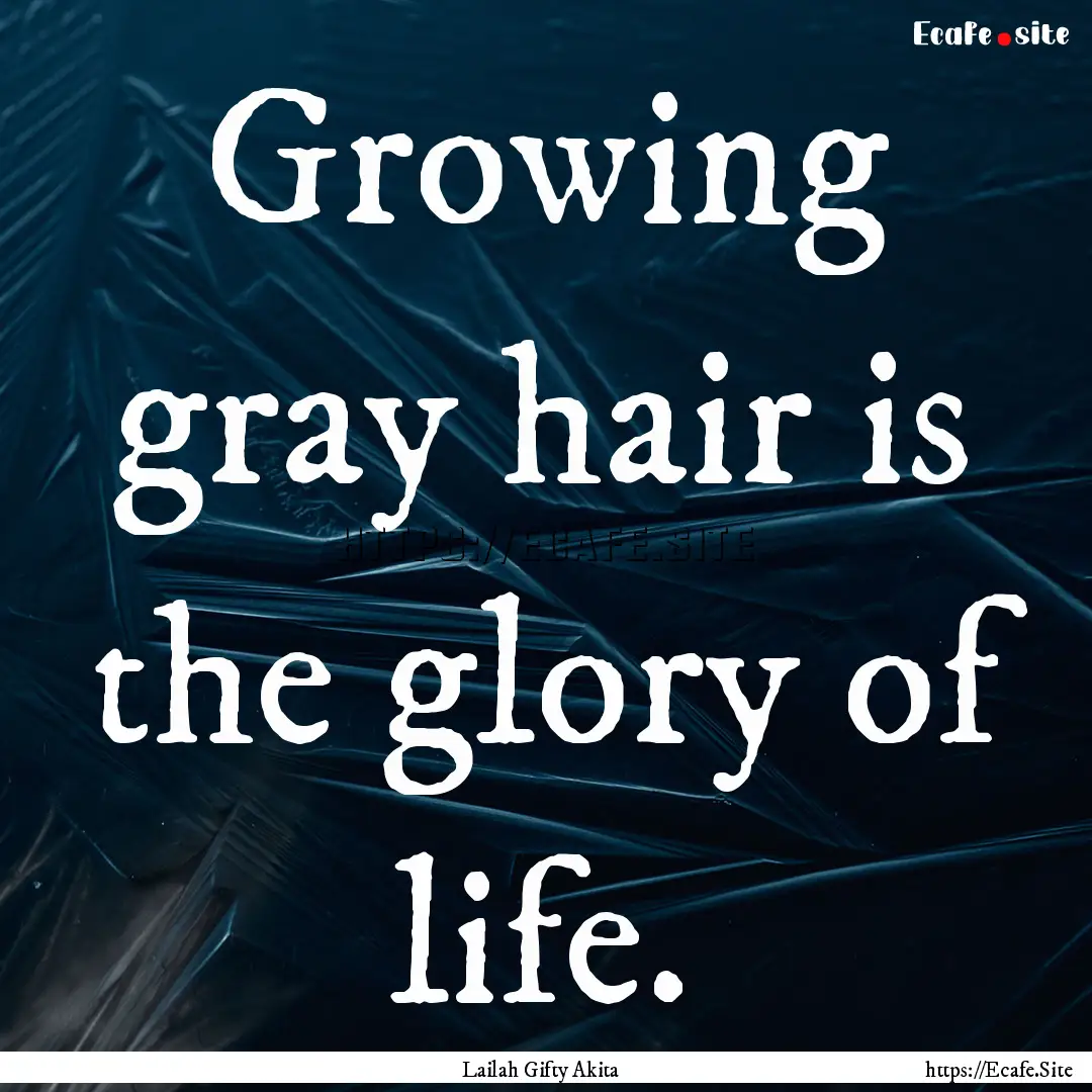 Growing gray hair is the glory of life. : Quote by Lailah Gifty Akita