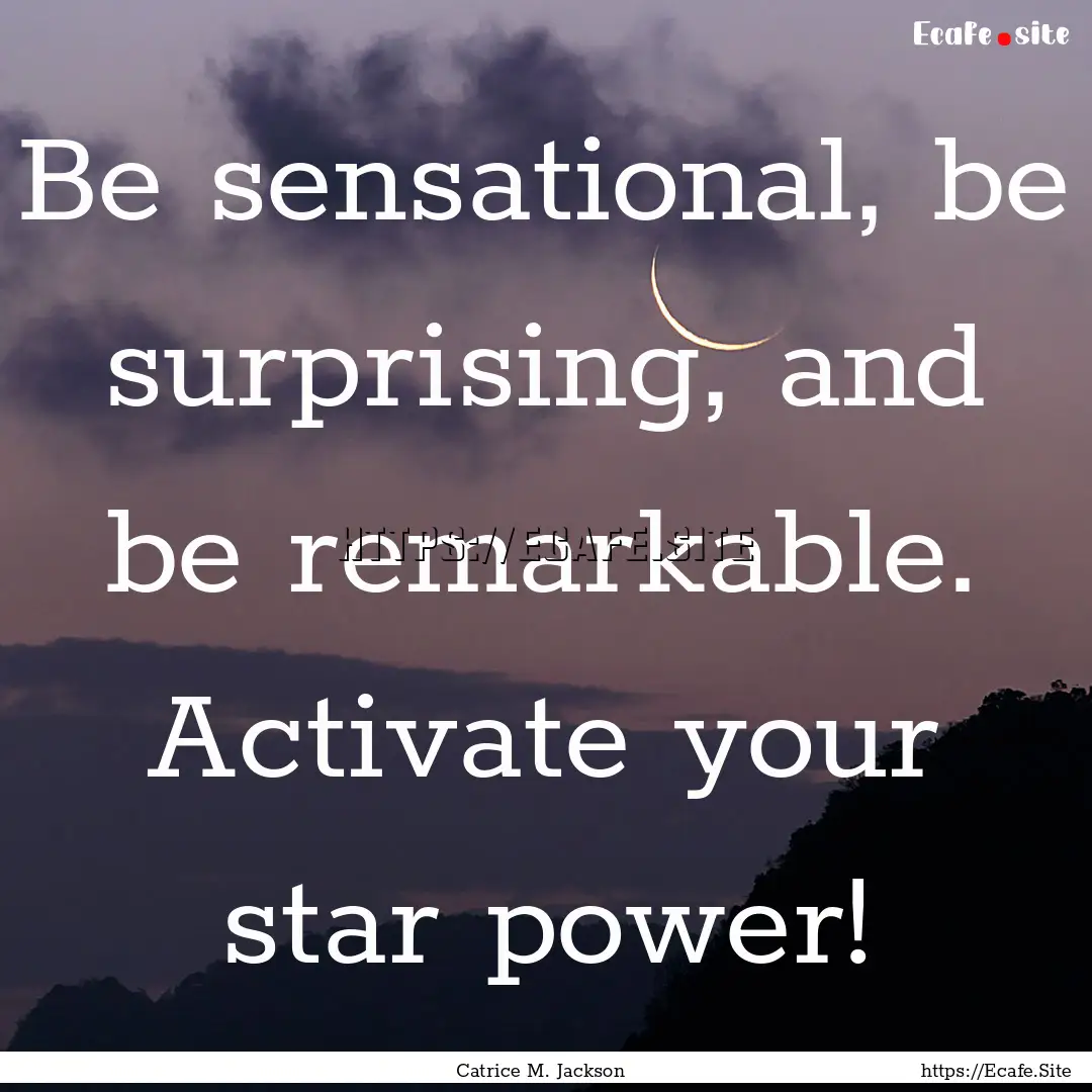 Be sensational, be surprising, and be remarkable..... : Quote by Catrice M. Jackson