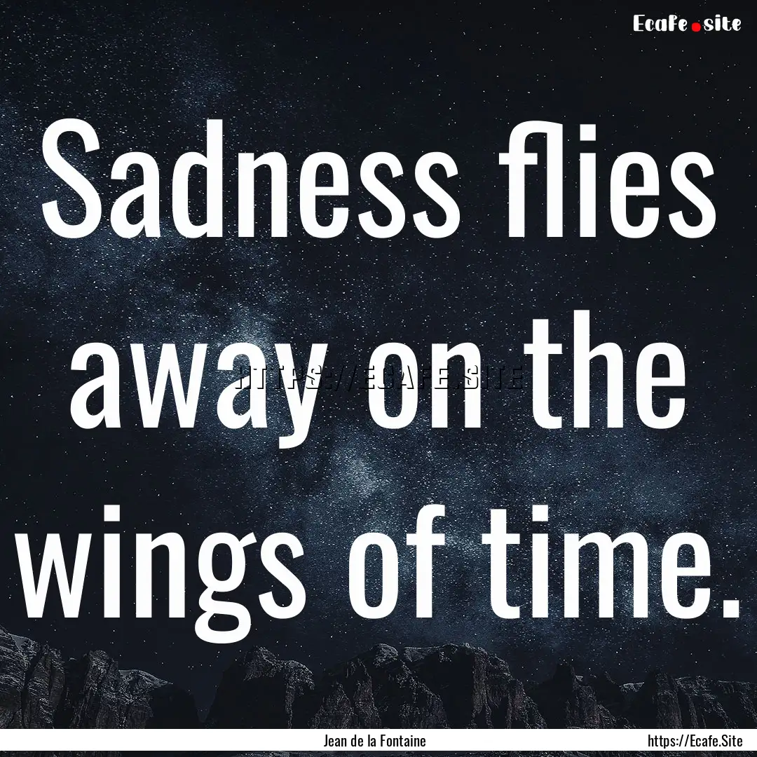 Sadness flies away on the wings of time. : Quote by Jean de la Fontaine