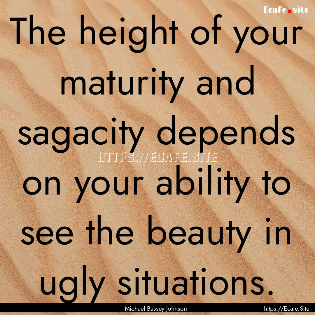 The height of your maturity and sagacity.... : Quote by Michael Bassey Johnson