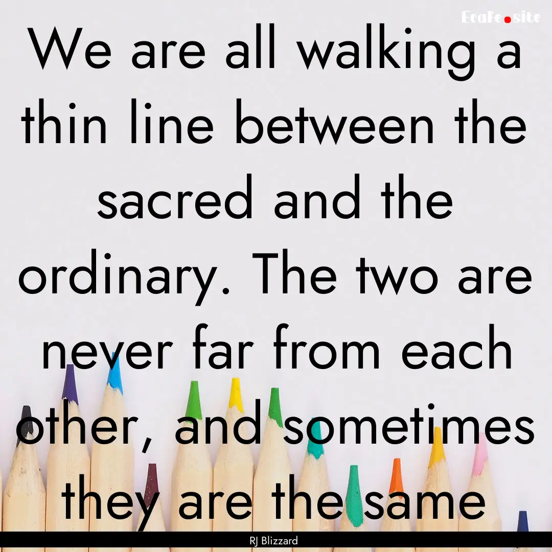 We are all walking a thin line between the.... : Quote by RJ Blizzard