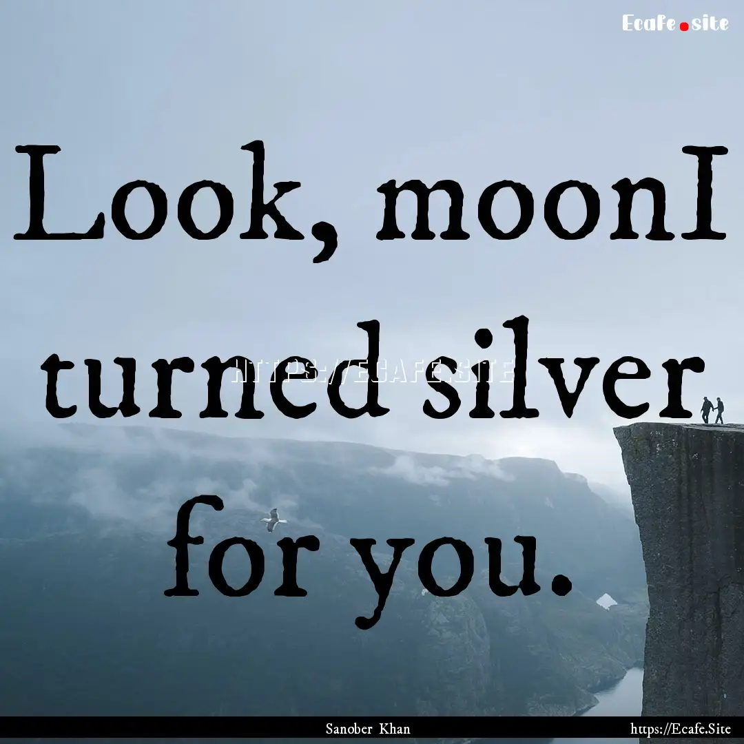 Look, moonI turned silver for you. : Quote by Sanober Khan