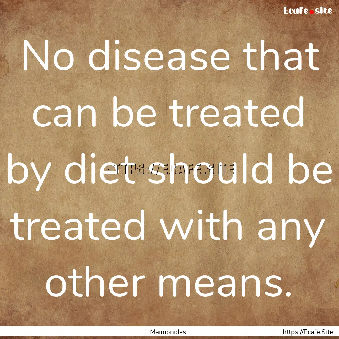 No disease that can be treated by diet should.... : Quote by Maimonides