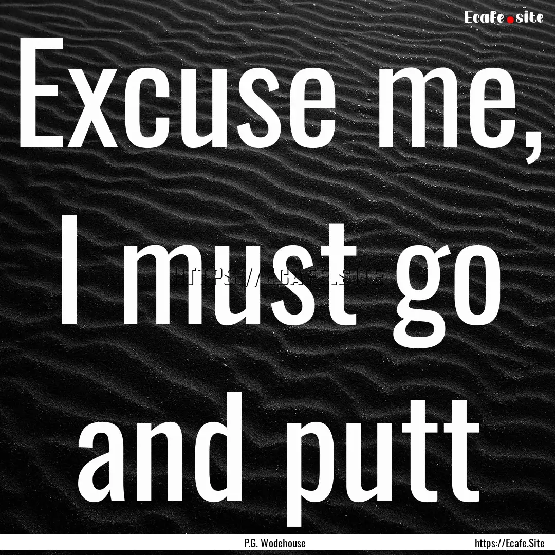 Excuse me, I must go and putt : Quote by P.G. Wodehouse