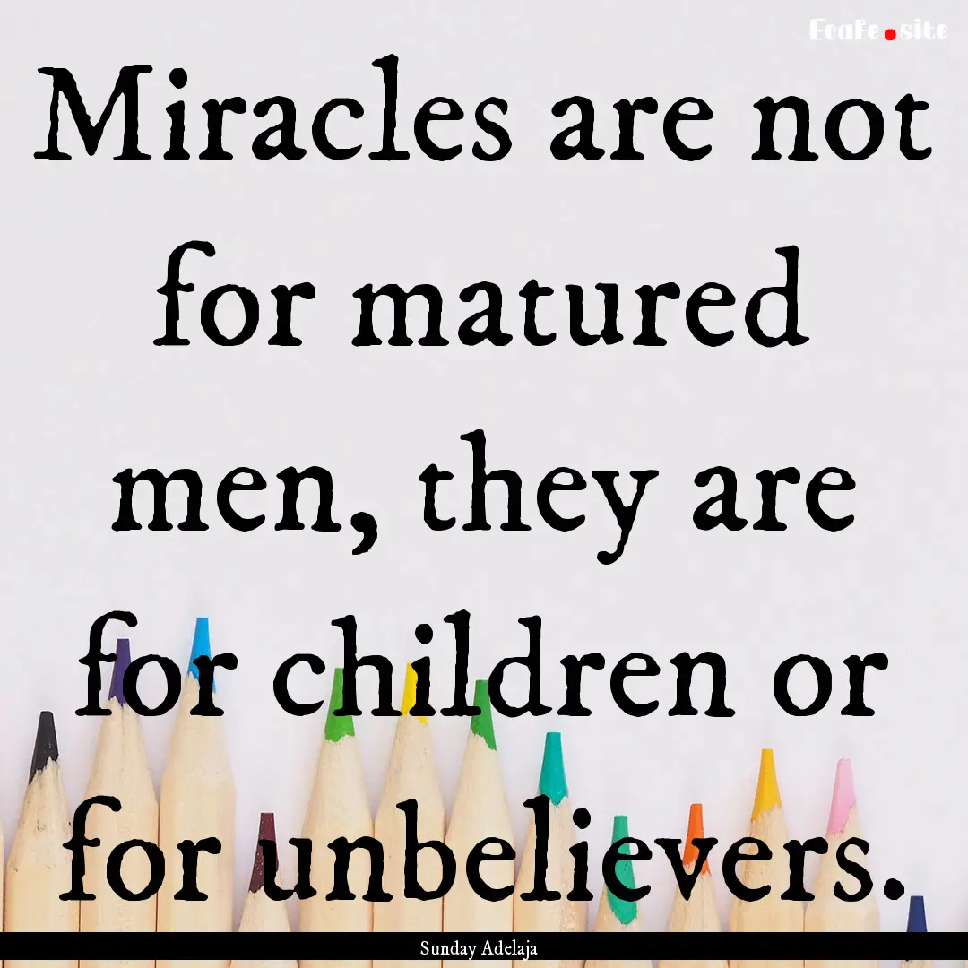 Miracles are not for matured men, they are.... : Quote by Sunday Adelaja