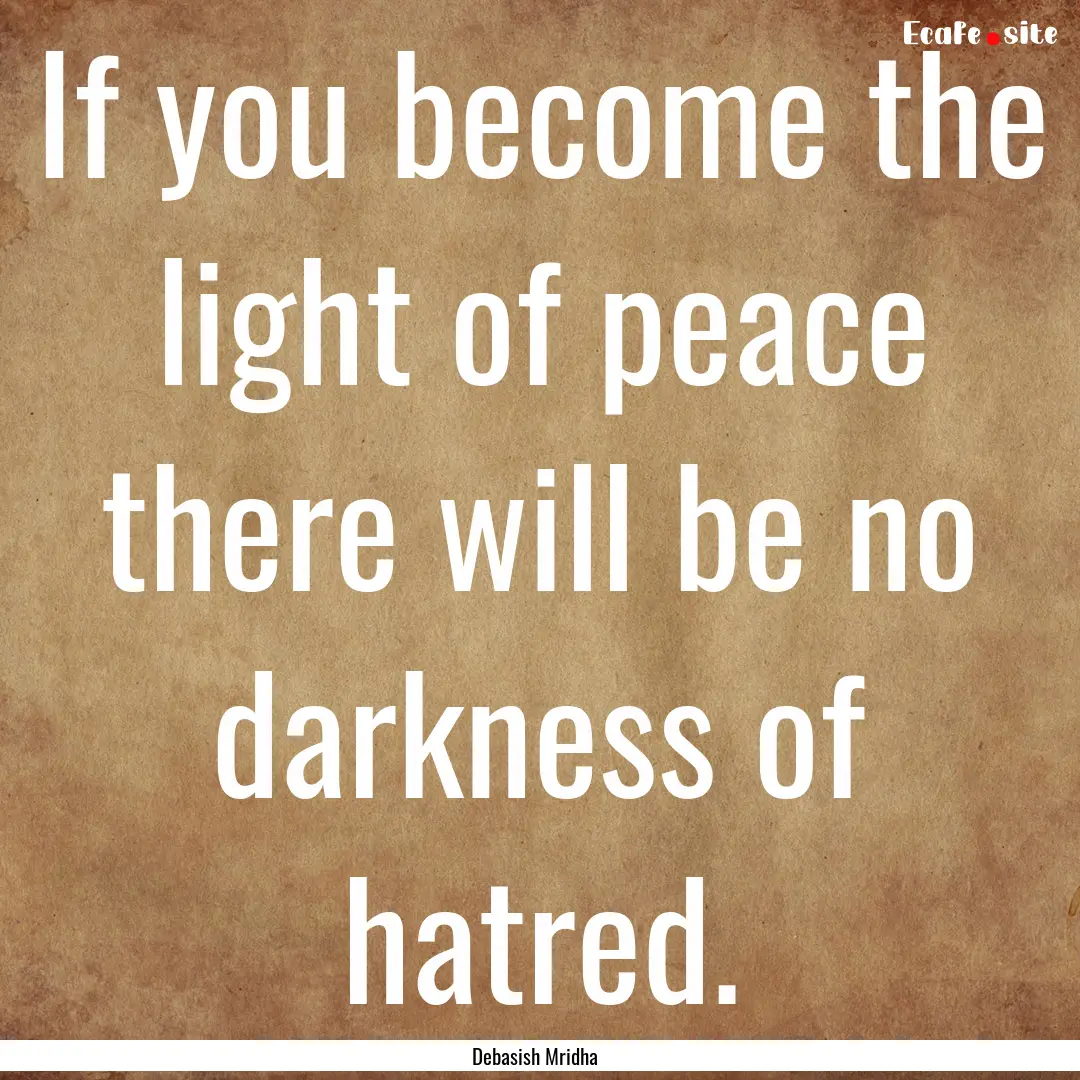 If you become the light of peace there will.... : Quote by Debasish Mridha