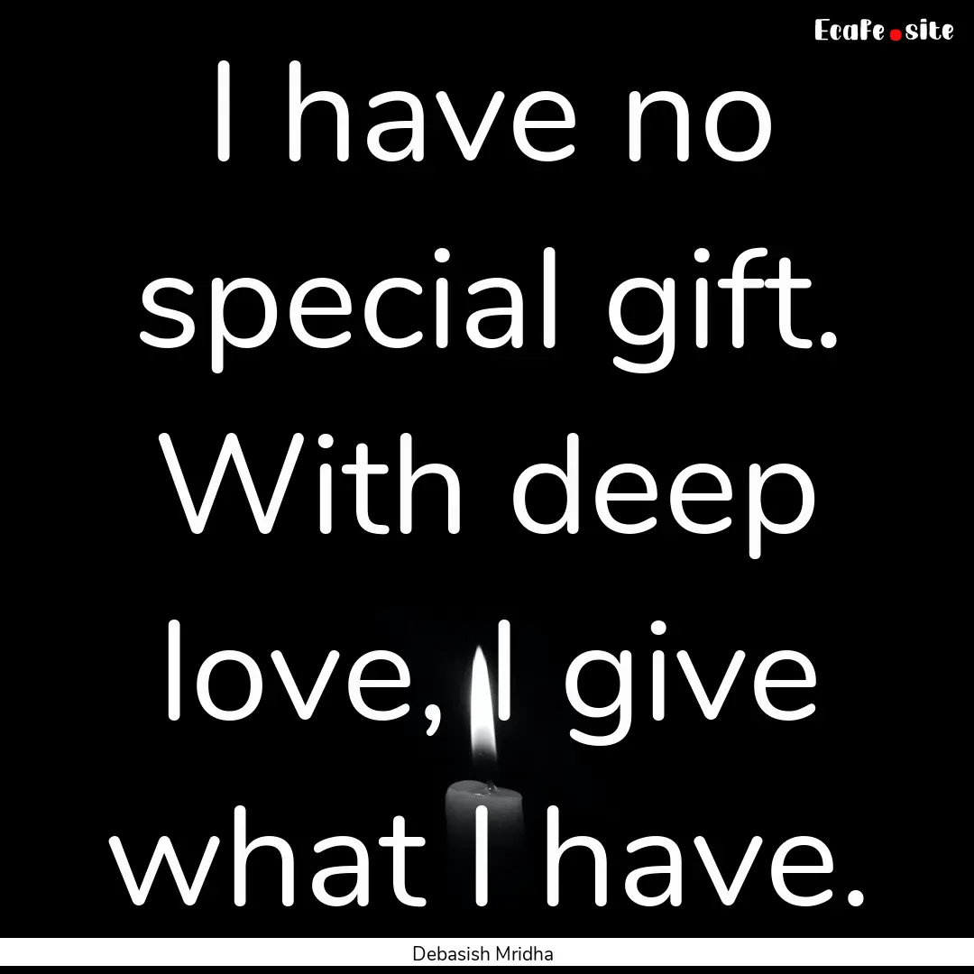 I have no special gift. With deep love, I.... : Quote by Debasish Mridha