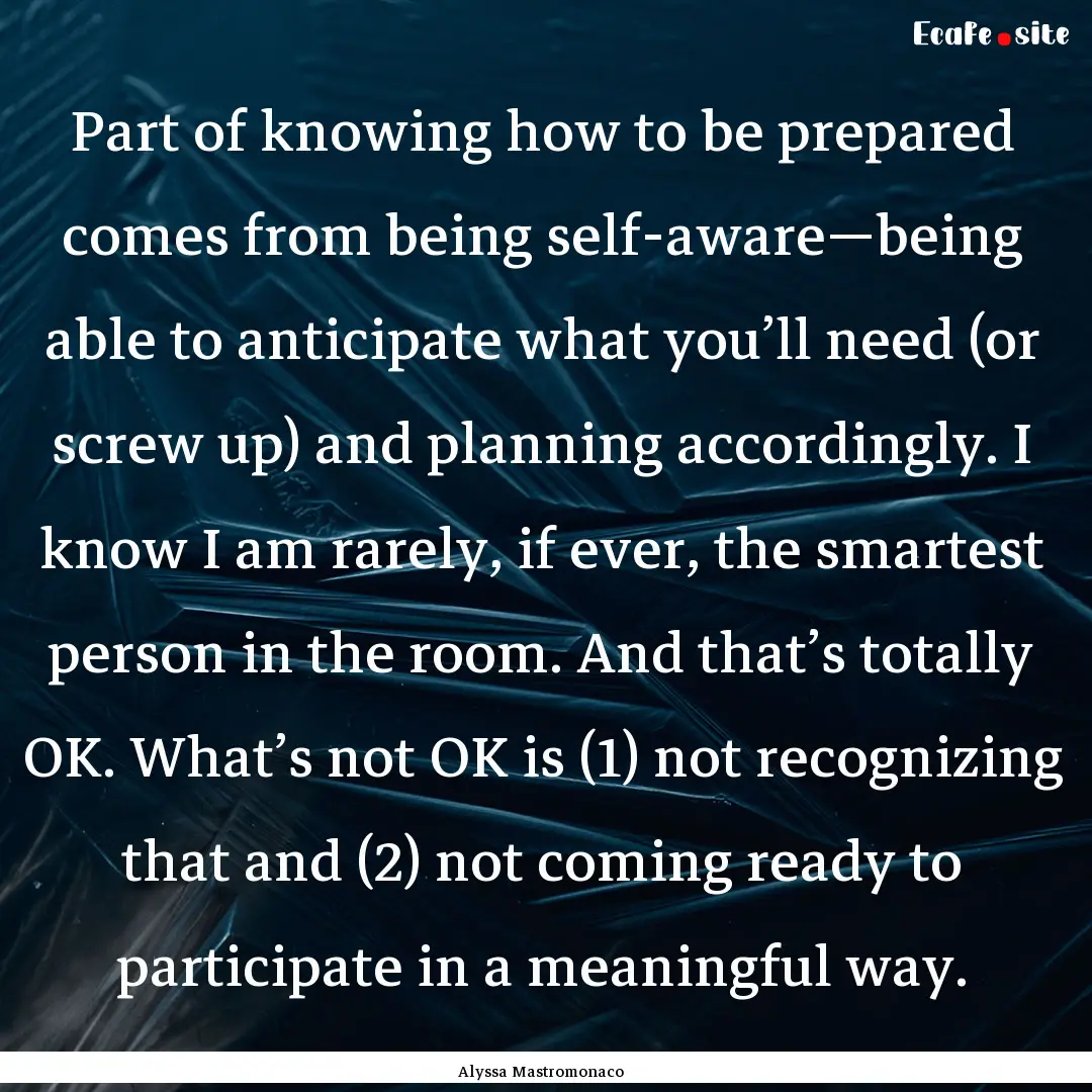 Part of knowing how to be prepared comes.... : Quote by Alyssa Mastromonaco