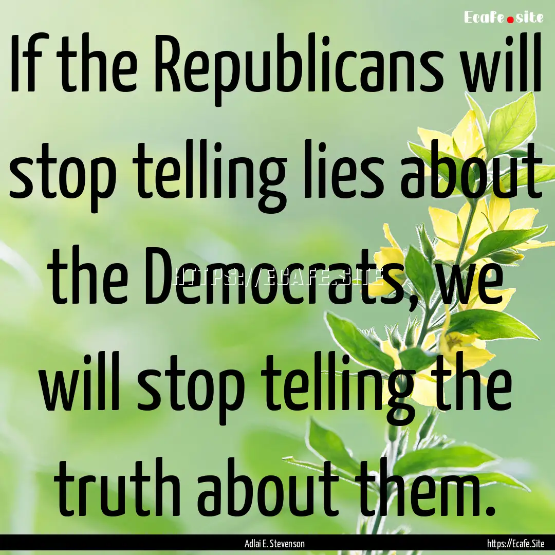 If the Republicans will stop telling lies.... : Quote by Adlai E. Stevenson