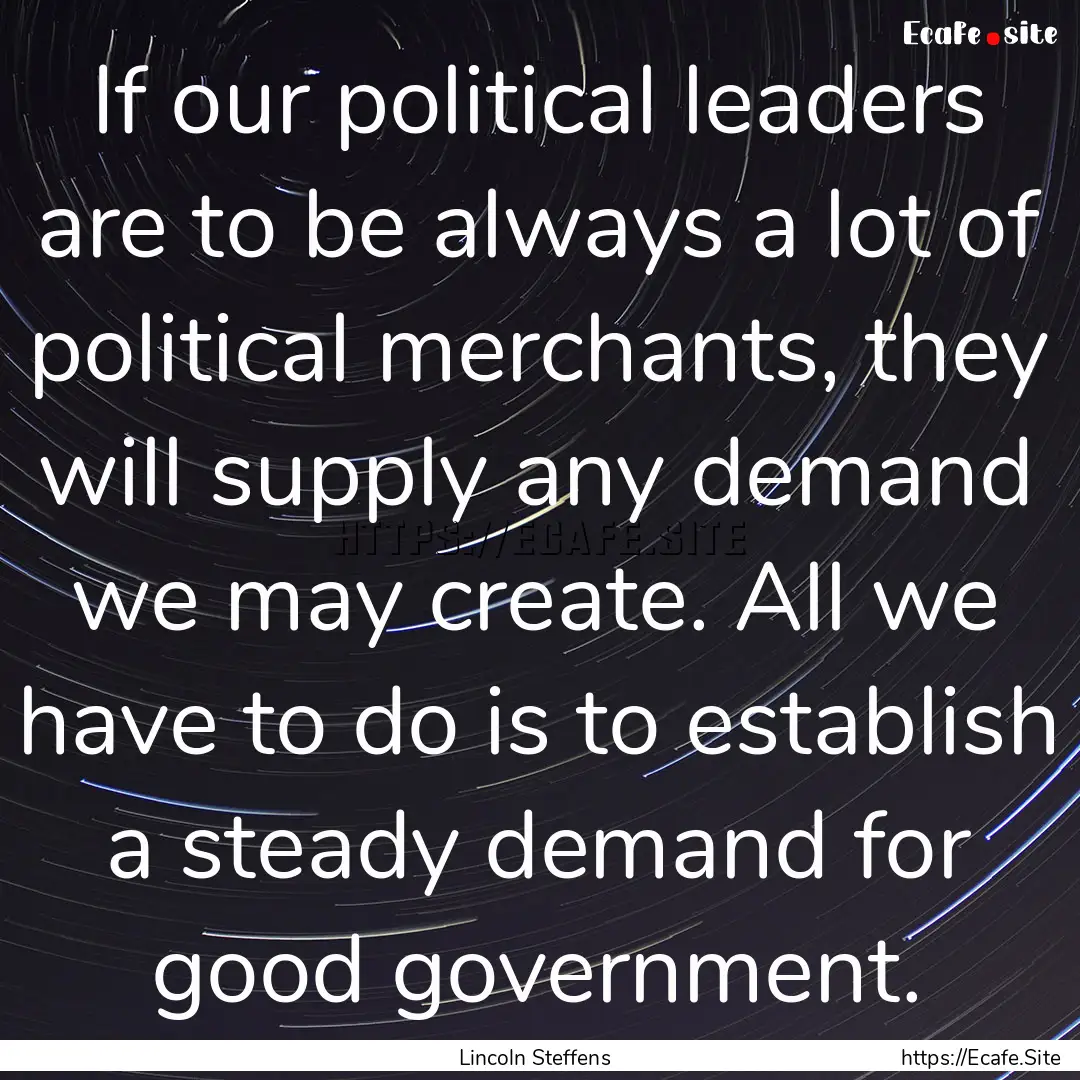 If our political leaders are to be always.... : Quote by Lincoln Steffens