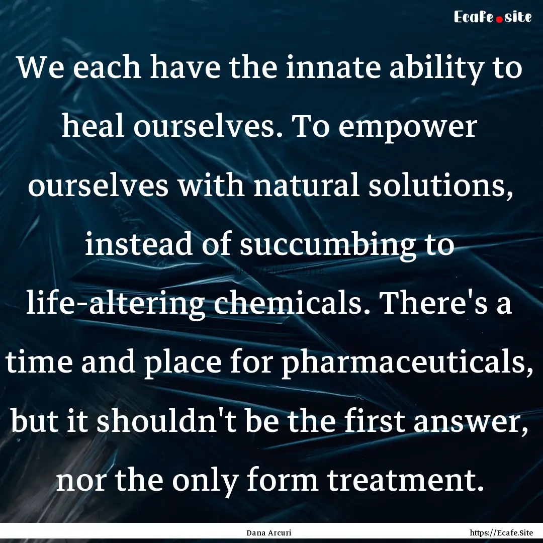 We each have the innate ability to heal ourselves..... : Quote by Dana Arcuri