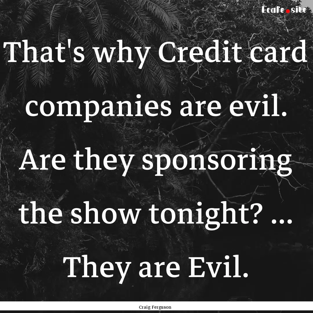 That's why Credit card companies are evil..... : Quote by Craig Ferguson