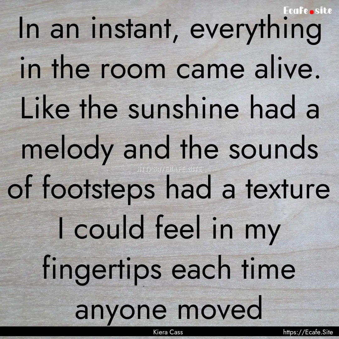 In an instant, everything in the room came.... : Quote by Kiera Cass