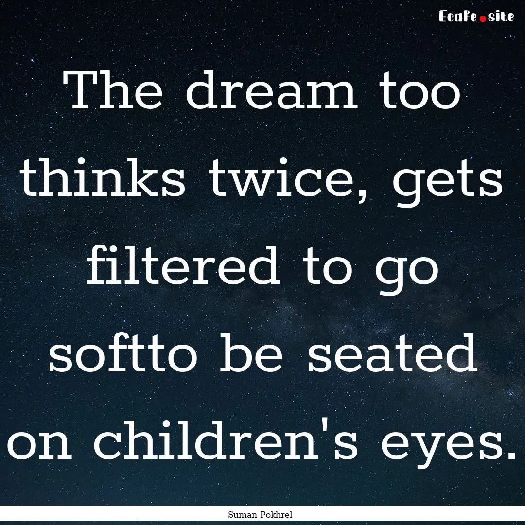 The dream too thinks twice, gets filtered.... : Quote by Suman Pokhrel