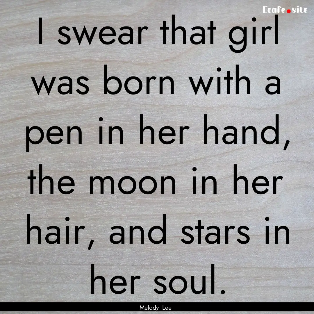 I swear that girl was born with a pen in.... : Quote by Melody Lee