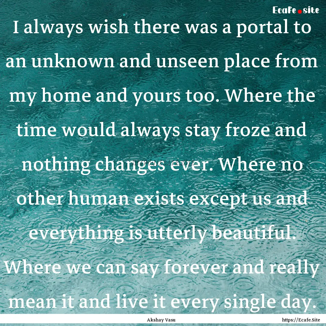 I always wish there was a portal to an unknown.... : Quote by Akshay Vasu