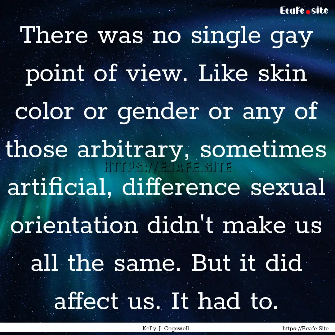 There was no single gay point of view. Like.... : Quote by Kelly J. Cogswell