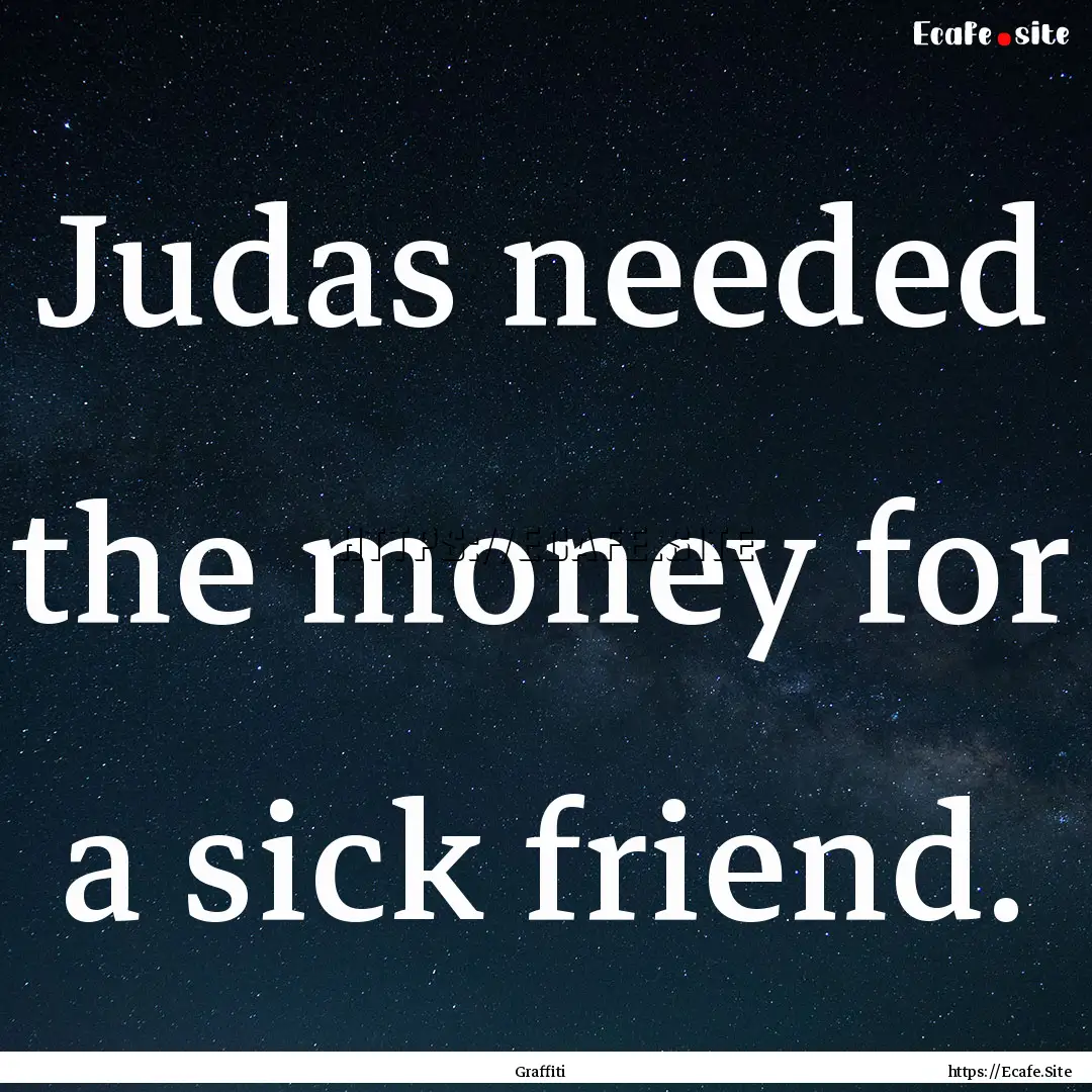 Judas needed the money for a sick friend..... : Quote by Graffiti