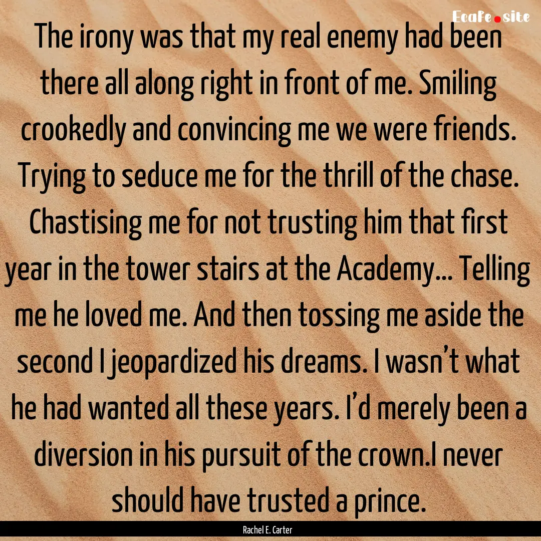 The irony was that my real enemy had been.... : Quote by Rachel E. Carter