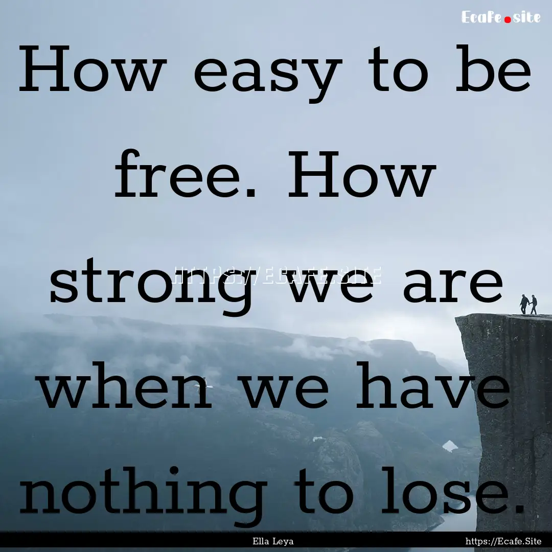 How easy to be free. How strong we are when.... : Quote by Ella Leya