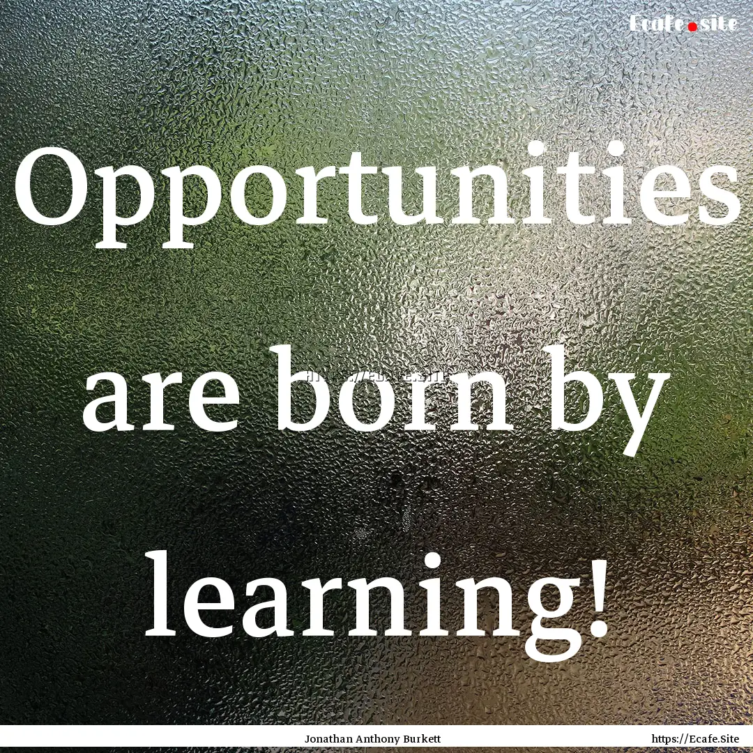 Opportunities are born by learning! : Quote by Jonathan Anthony Burkett