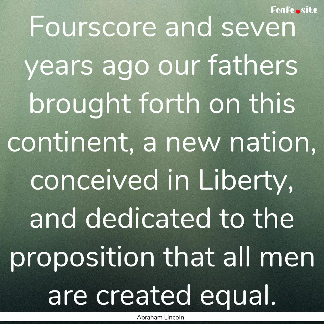 Fourscore and seven years ago our fathers.... : Quote by Abraham Lincoln