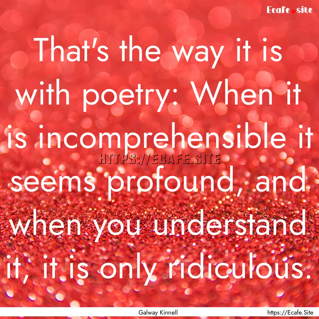 That's the way it is with poetry: When it.... : Quote by Galway Kinnell