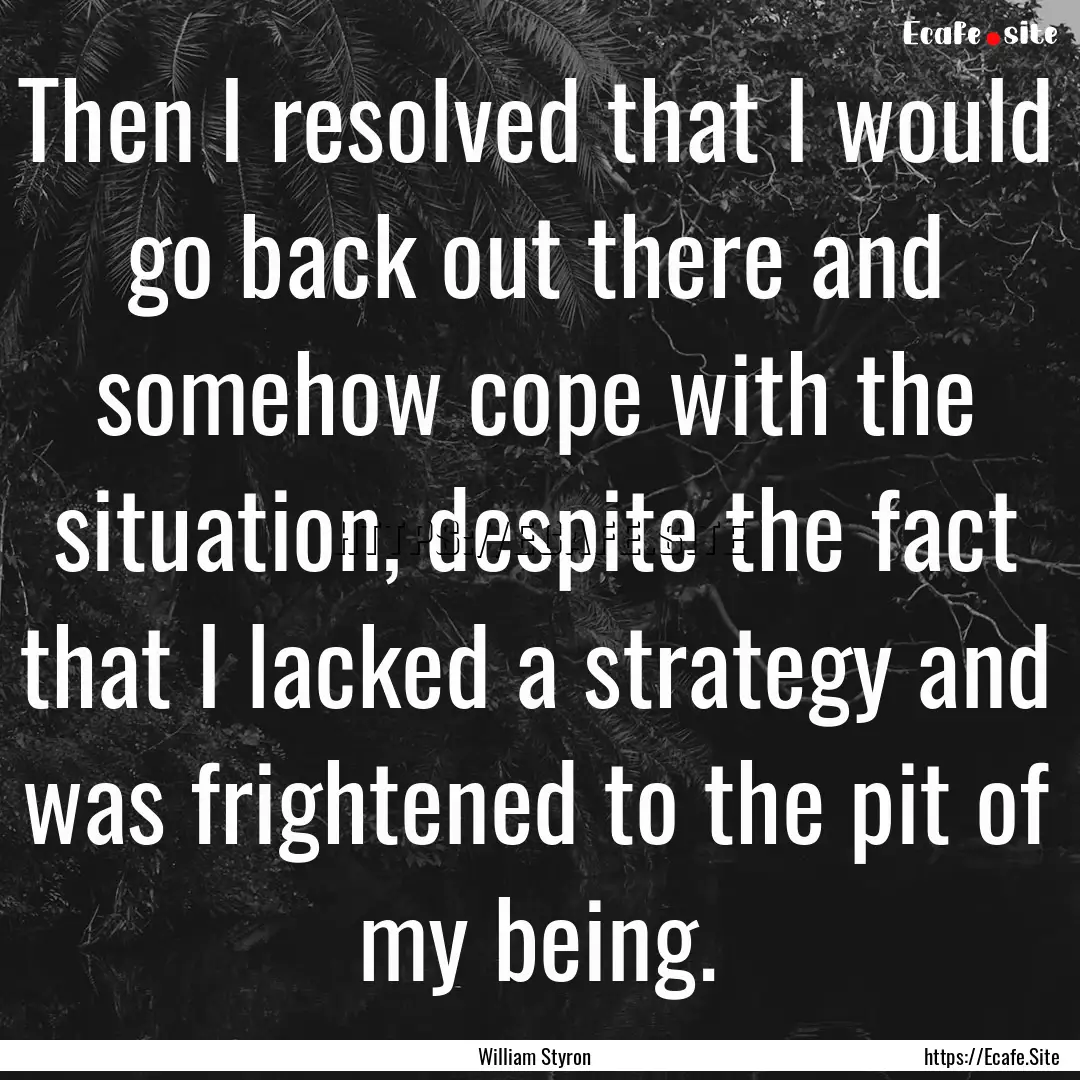 Then I resolved that I would go back out.... : Quote by William Styron