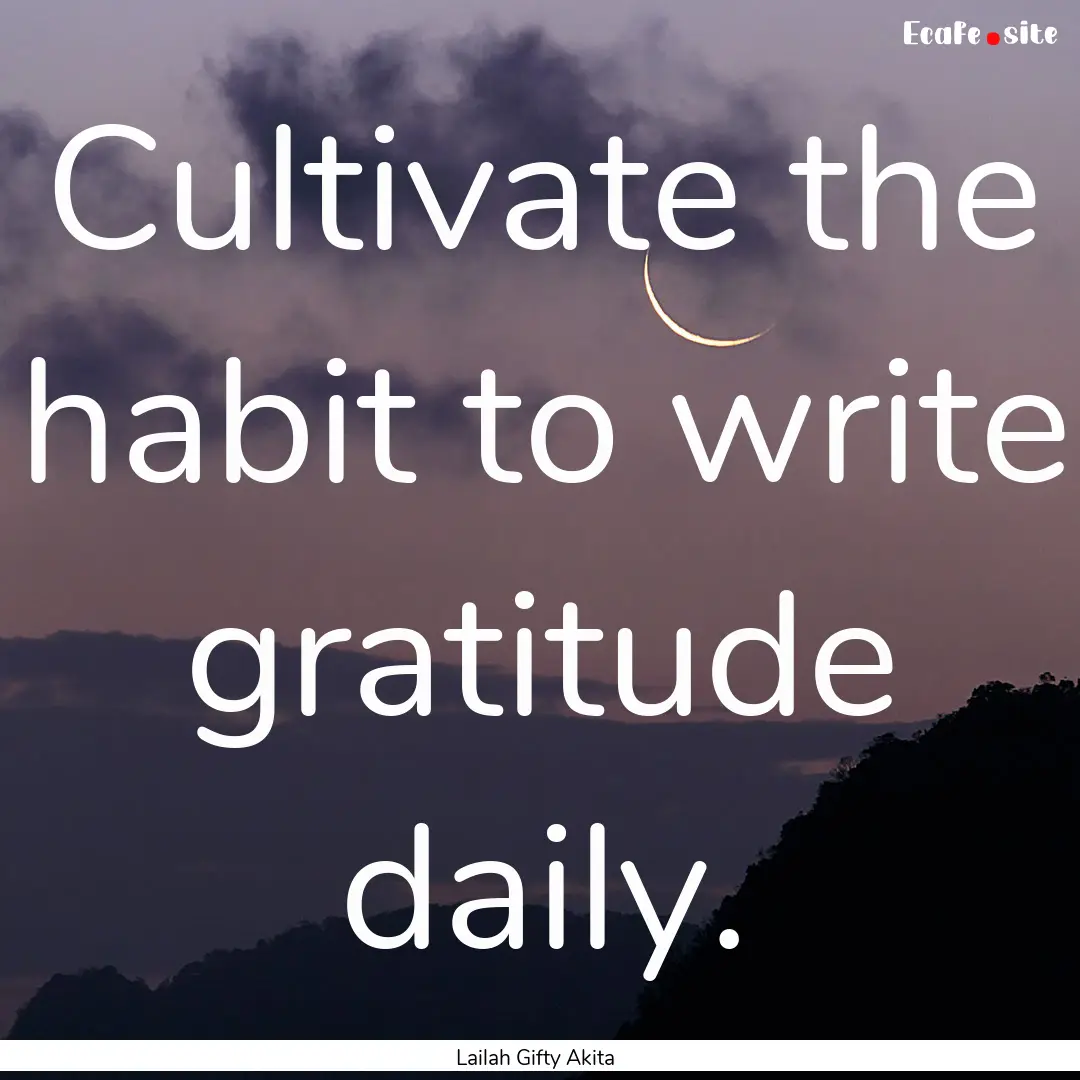 Cultivate the habit to write gratitude daily..... : Quote by Lailah Gifty Akita