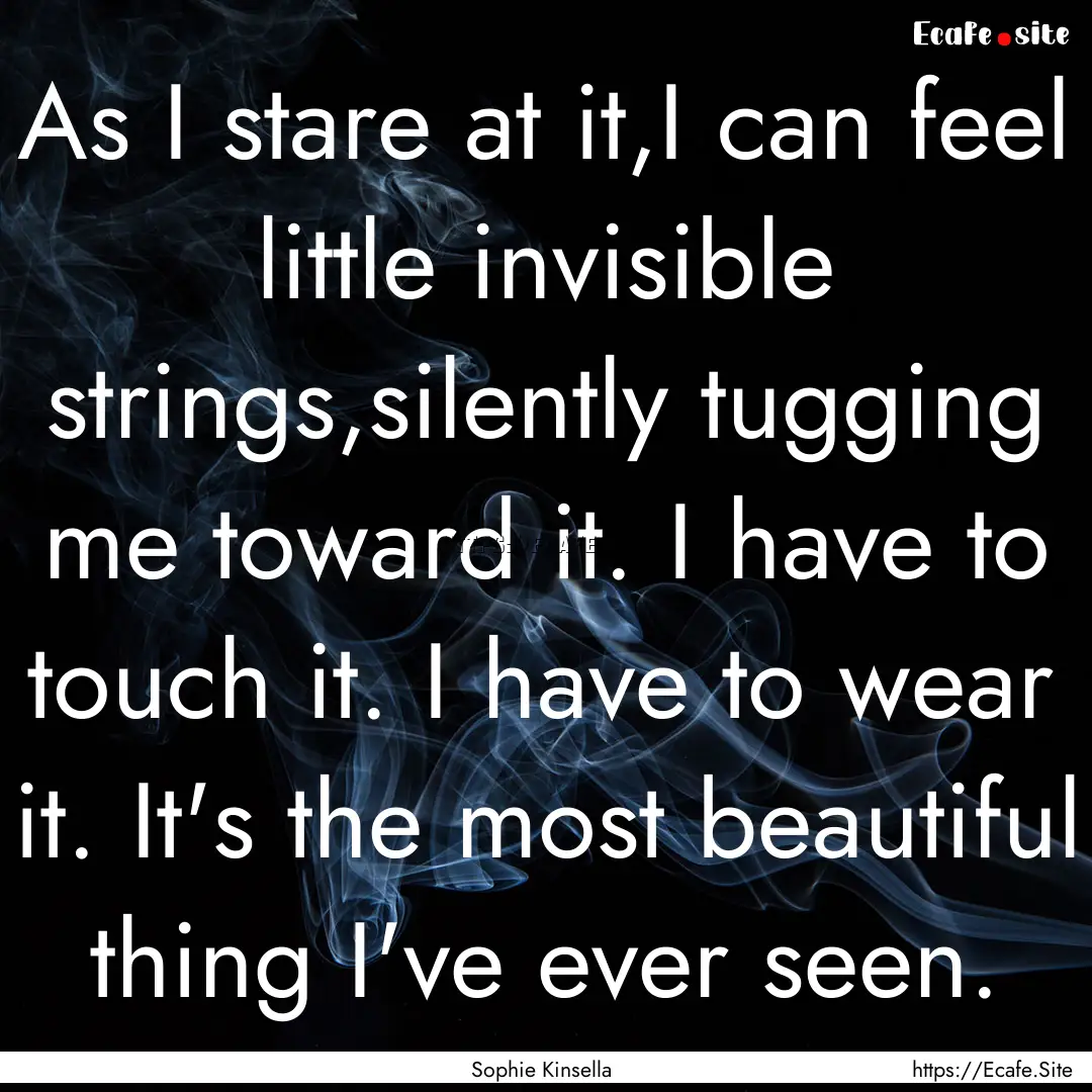 As I stare at it,I can feel little invisible.... : Quote by Sophie Kinsella