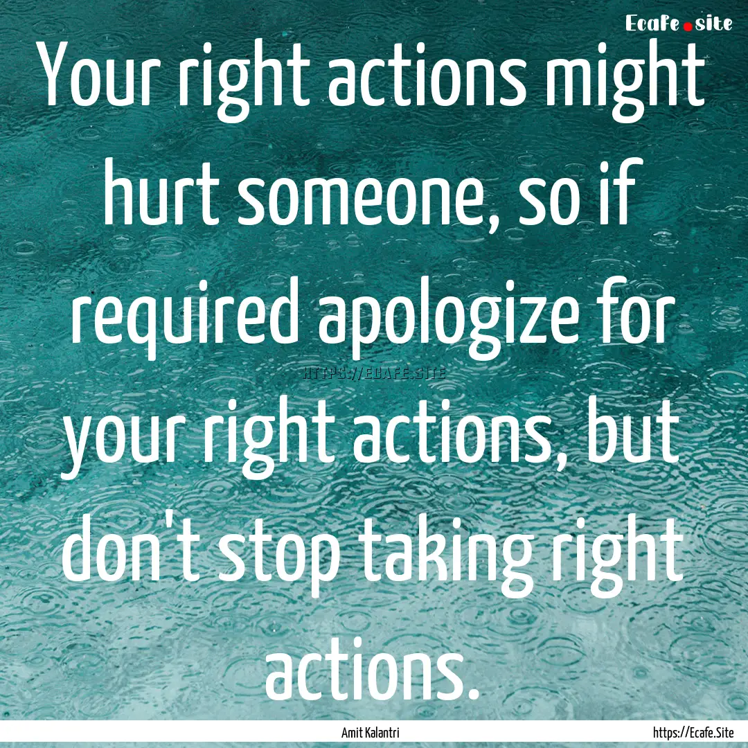 Your right actions might hurt someone, so.... : Quote by Amit Kalantri