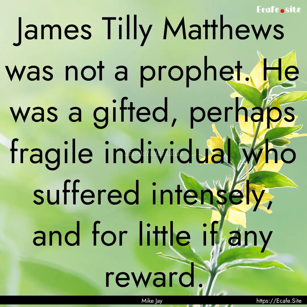 James Tilly Matthews was not a prophet. He.... : Quote by Mike Jay