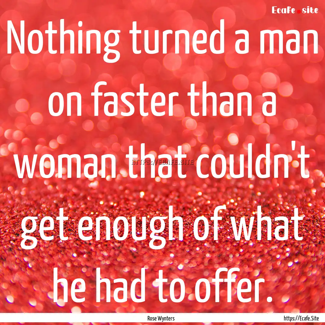 Nothing turned a man on faster than a woman.... : Quote by Rose Wynters