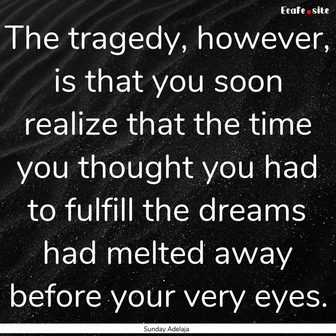 The tragedy, however, is that you soon realize.... : Quote by Sunday Adelaja