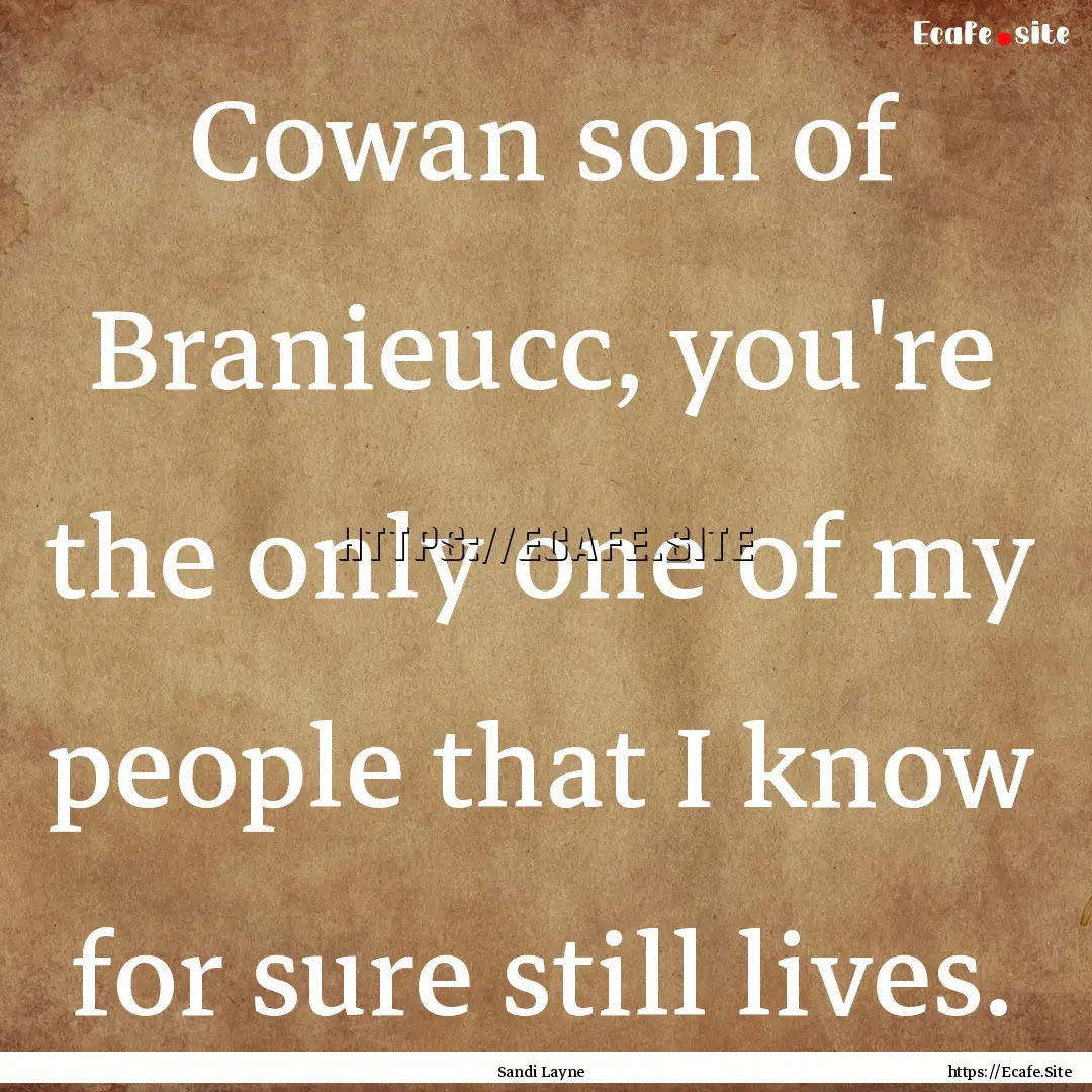 Cowan son of Branieucc, you're the only one.... : Quote by Sandi Layne