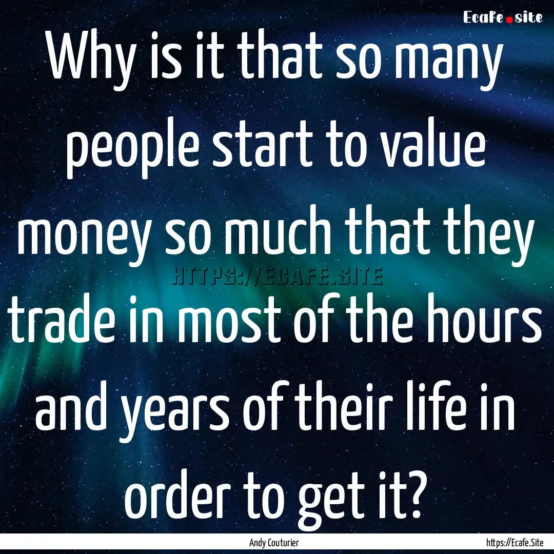 Why is it that so many people start to value.... : Quote by Andy Couturier