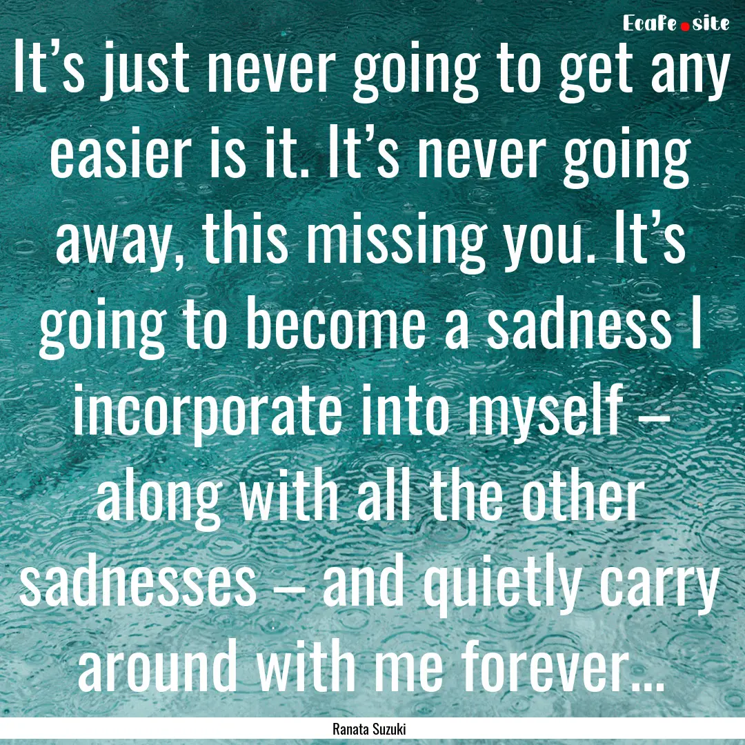 It’s just never going to get any easier.... : Quote by Ranata Suzuki