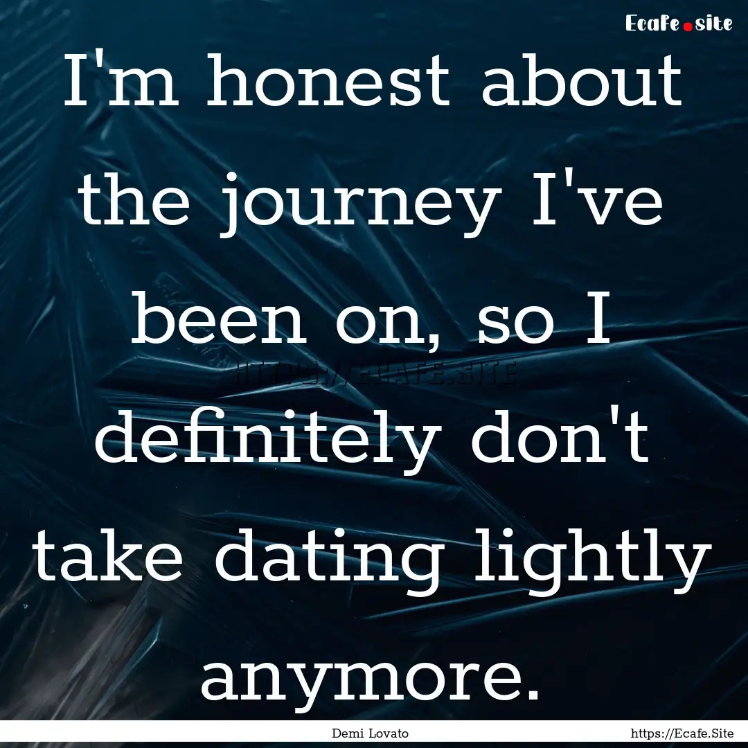 I'm honest about the journey I've been on,.... : Quote by Demi Lovato