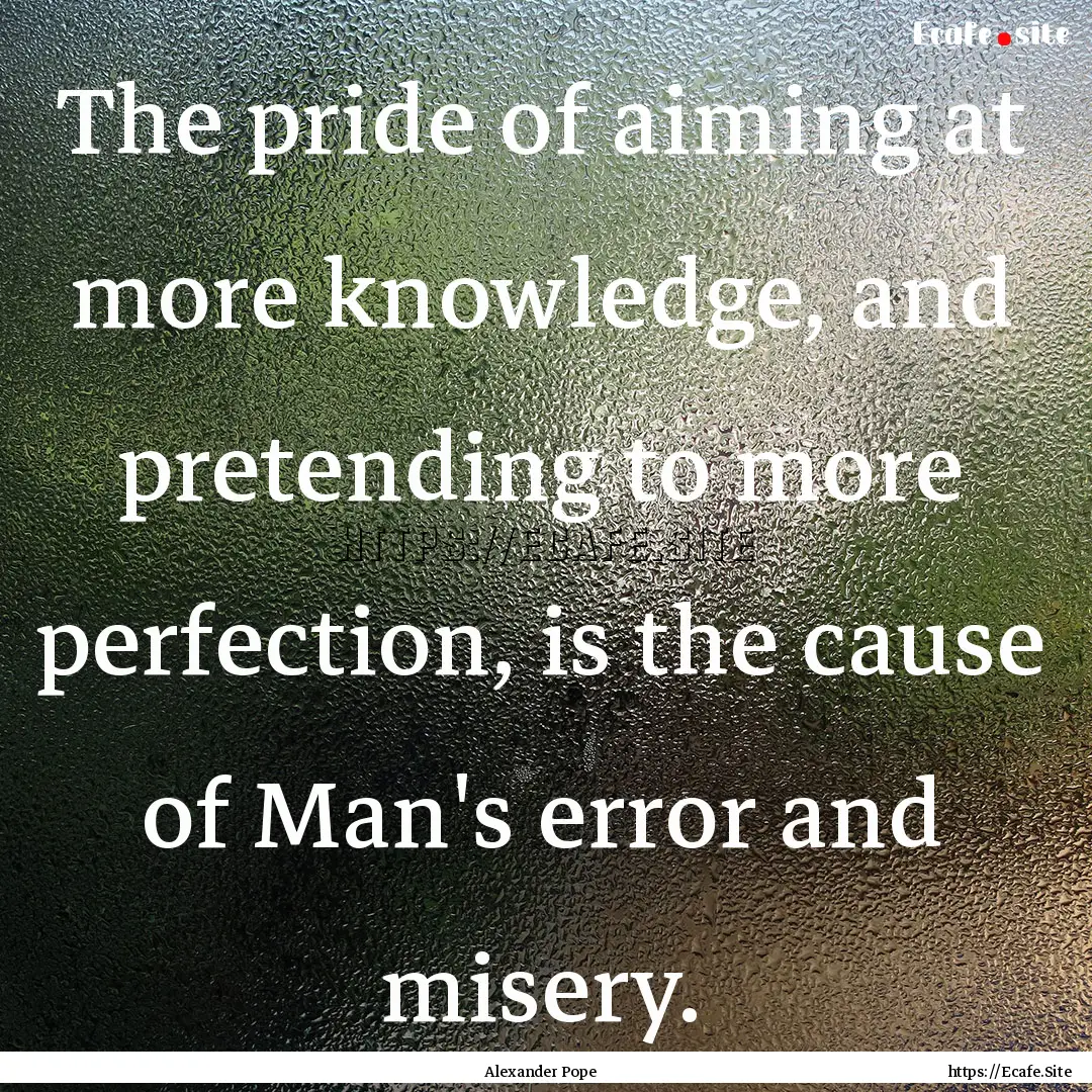 The pride of aiming at more knowledge, and.... : Quote by Alexander Pope