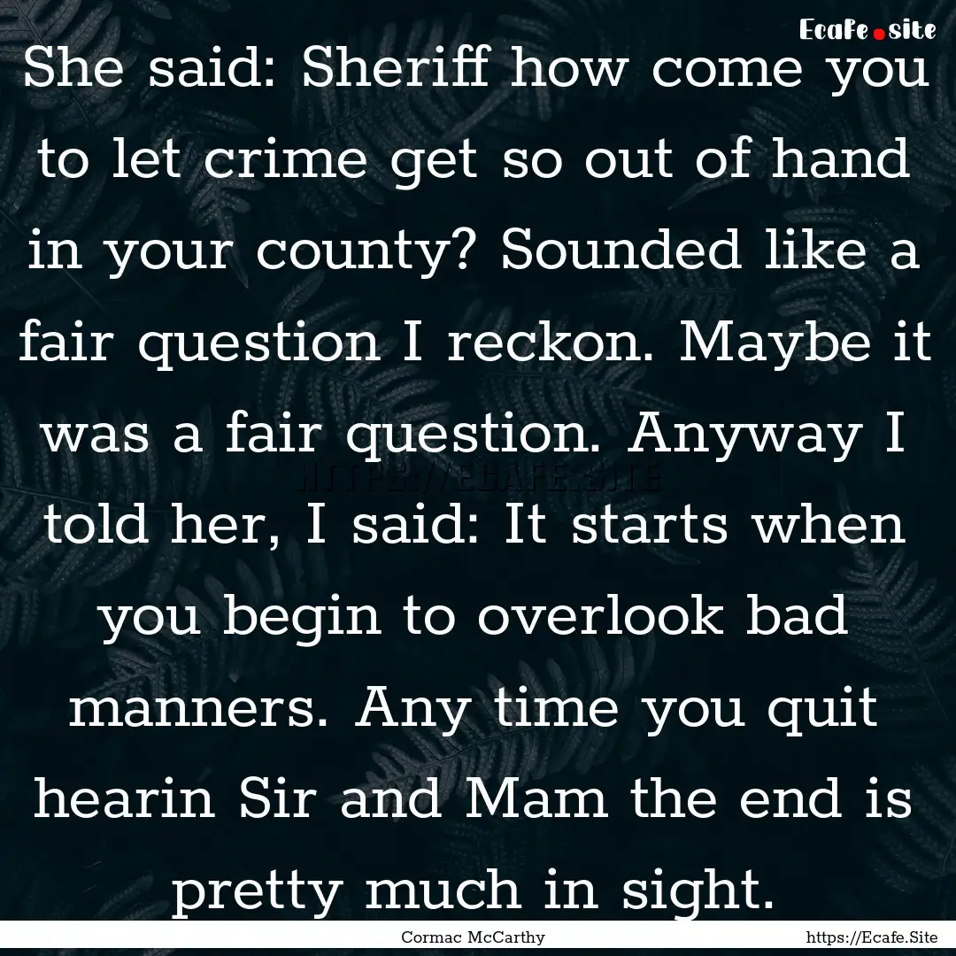 She said: Sheriff how come you to let crime.... : Quote by Cormac McCarthy