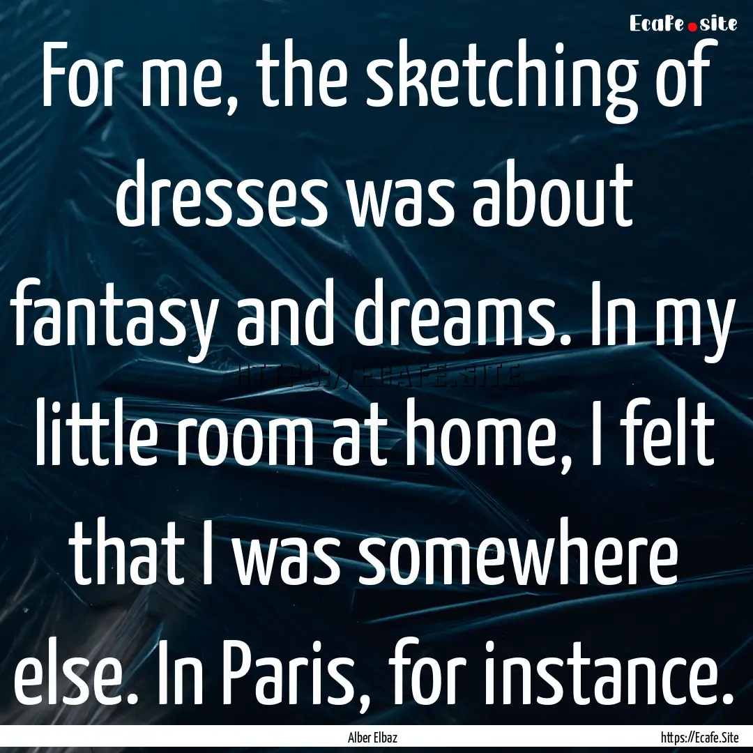 For me, the sketching of dresses was about.... : Quote by Alber Elbaz