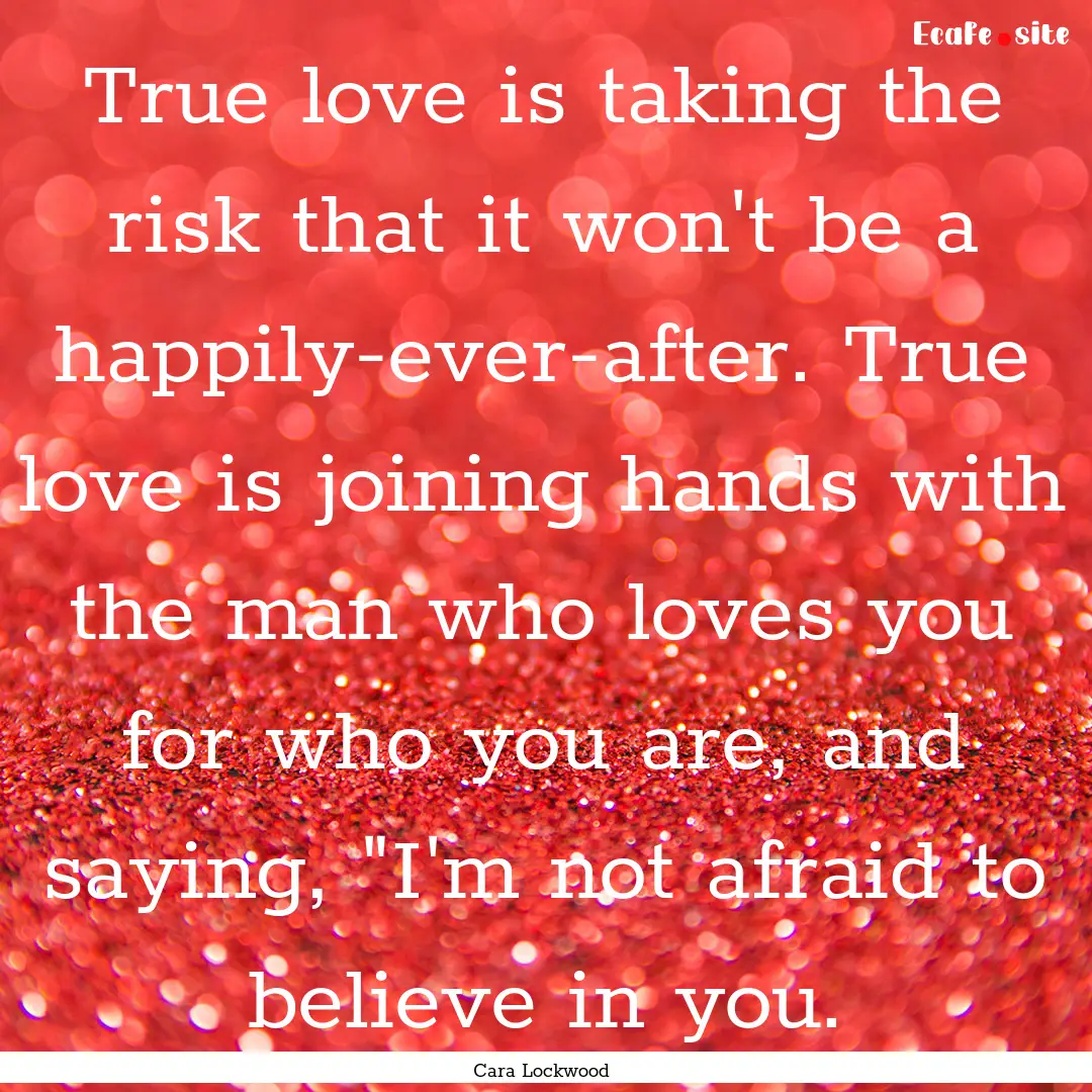 True love is taking the risk that it won't.... : Quote by Cara Lockwood